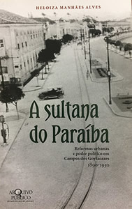 Capa da publicação 
A Sultana do Paraíba: reformas urbanas e poder político em Campos